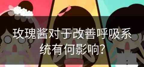 玫瑰酱对于改善呼吸系统有何影响？